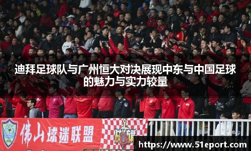 迪拜足球队与广州恒大对决展现中东与中国足球的魅力与实力较量