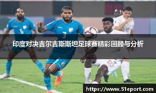 印度对决吉尔吉斯斯坦足球赛精彩回顾与分析